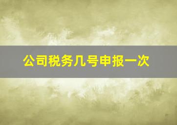 公司税务几号申报一次