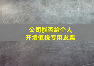 公司能否给个人开增值税专用发票