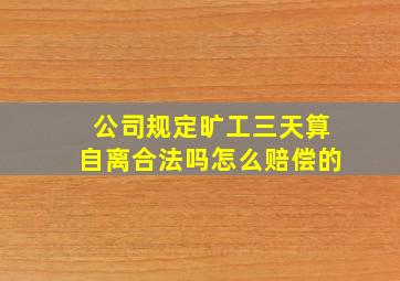 公司规定旷工三天算自离合法吗怎么赔偿的