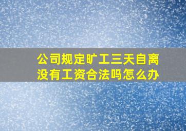 公司规定旷工三天自离没有工资合法吗怎么办