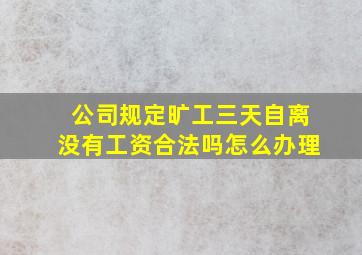 公司规定旷工三天自离没有工资合法吗怎么办理