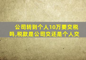 公司转到个人10万要交税吗,税款是公司交还是个人交