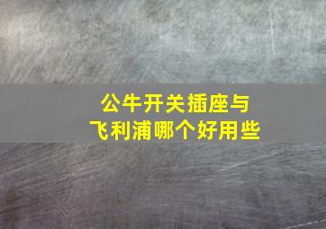 公牛开关插座与飞利浦哪个好用些