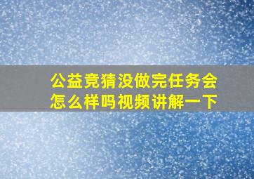 公益竞猜没做完任务会怎么样吗视频讲解一下