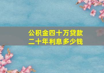 公积金四十万贷款二十年利息多少钱