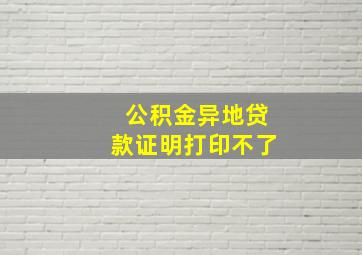 公积金异地贷款证明打印不了