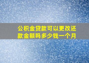 公积金贷款可以更改还款金额吗多少钱一个月