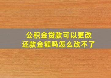 公积金贷款可以更改还款金额吗怎么改不了