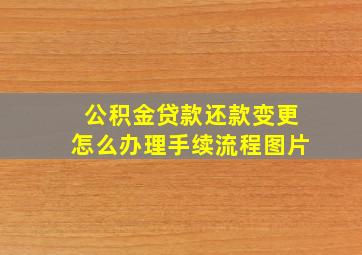 公积金贷款还款变更怎么办理手续流程图片