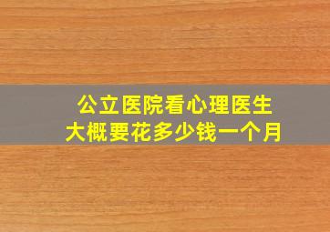 公立医院看心理医生大概要花多少钱一个月