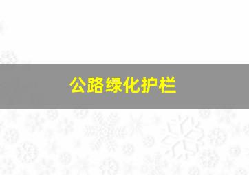 公路绿化护栏