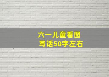 六一儿童看图写话50字左右