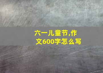 六一儿童节,作文600字怎么写