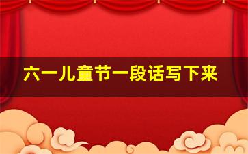 六一儿童节一段话写下来