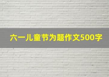 六一儿童节为题作文500字