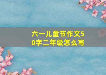 六一儿童节作文50字二年级怎么写