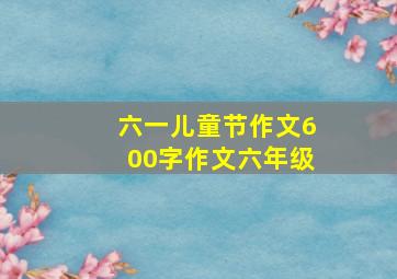 六一儿童节作文600字作文六年级