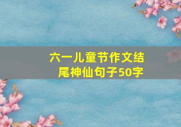 六一儿童节作文结尾神仙句子50字