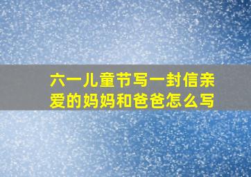 六一儿童节写一封信亲爱的妈妈和爸爸怎么写