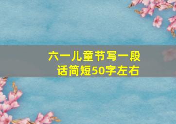 六一儿童节写一段话简短50字左右