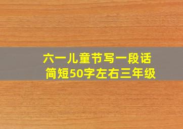 六一儿童节写一段话简短50字左右三年级