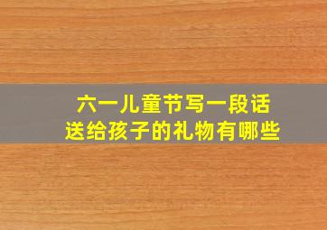 六一儿童节写一段话送给孩子的礼物有哪些