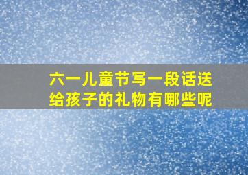 六一儿童节写一段话送给孩子的礼物有哪些呢