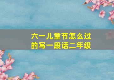 六一儿童节怎么过的写一段话二年级