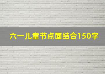 六一儿童节点面结合150字