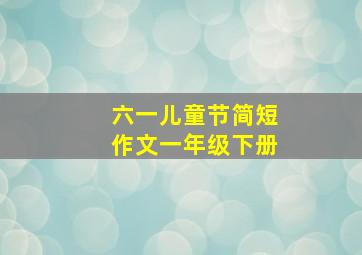 六一儿童节简短作文一年级下册