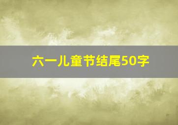 六一儿童节结尾50字