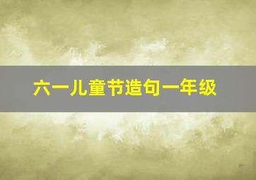 六一儿童节造句一年级