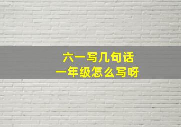 六一写几句话一年级怎么写呀