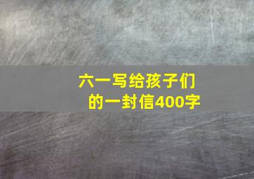 六一写给孩子们的一封信400字