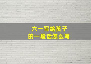 六一写给孩子的一段话怎么写