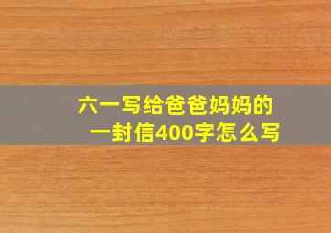 六一写给爸爸妈妈的一封信400字怎么写