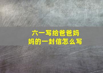 六一写给爸爸妈妈的一封信怎么写