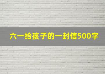 六一给孩子的一封信500字