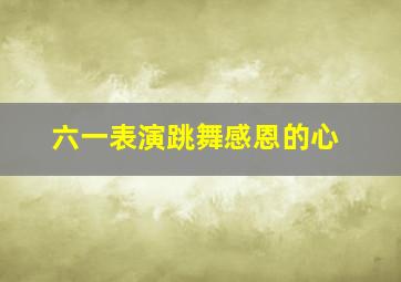 六一表演跳舞感恩的心