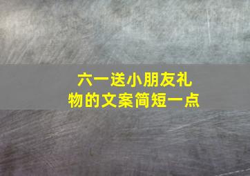 六一送小朋友礼物的文案简短一点