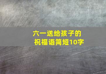 六一送给孩子的祝福语简短10字