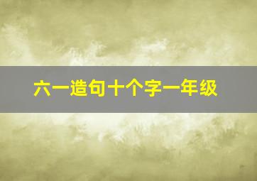 六一造句十个字一年级