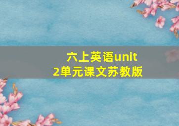 六上英语unit2单元课文苏教版