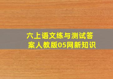 六上语文练与测试答案人教版05网新知识