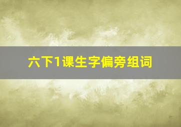 六下1课生字偏旁组词