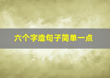 六个字造句子简单一点