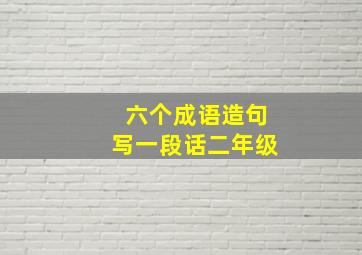 六个成语造句写一段话二年级