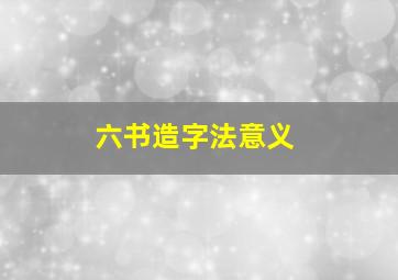 六书造字法意义