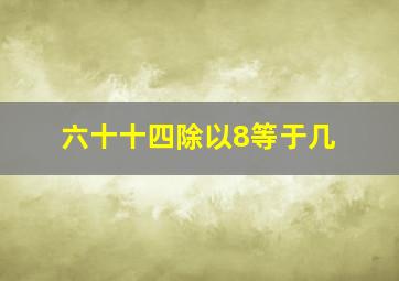 六十十四除以8等于几