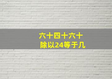 六十四十六十除以24等于几